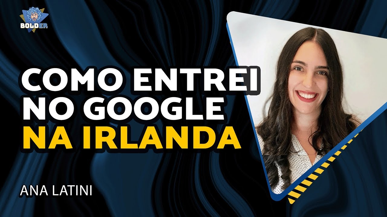 COMO FOI ENTRAR NO GOOGLE NA IRLANDA – Ana Latini | Bolder Podcast 405
